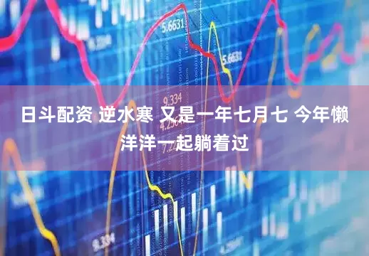 日斗配资 逆水寒 又是一年七月七 今年懒洋洋一起躺着过