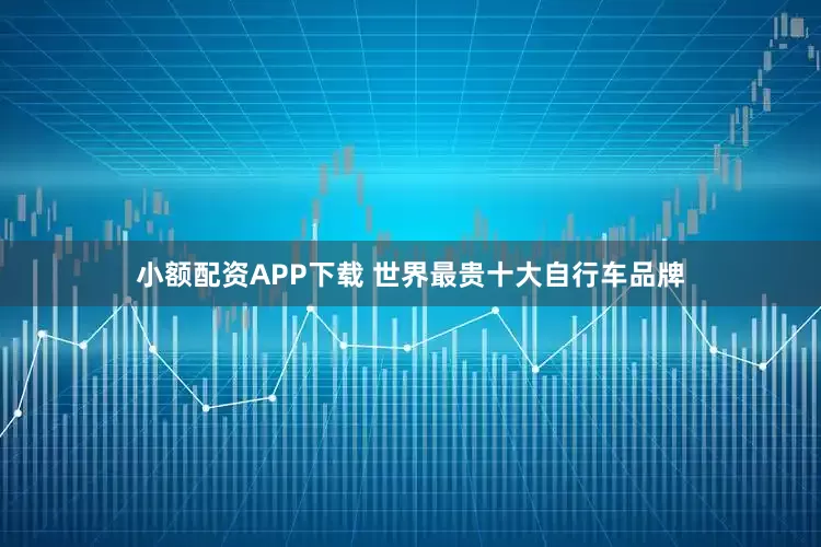 小额配资APP下载 世界最贵十大自行车品牌