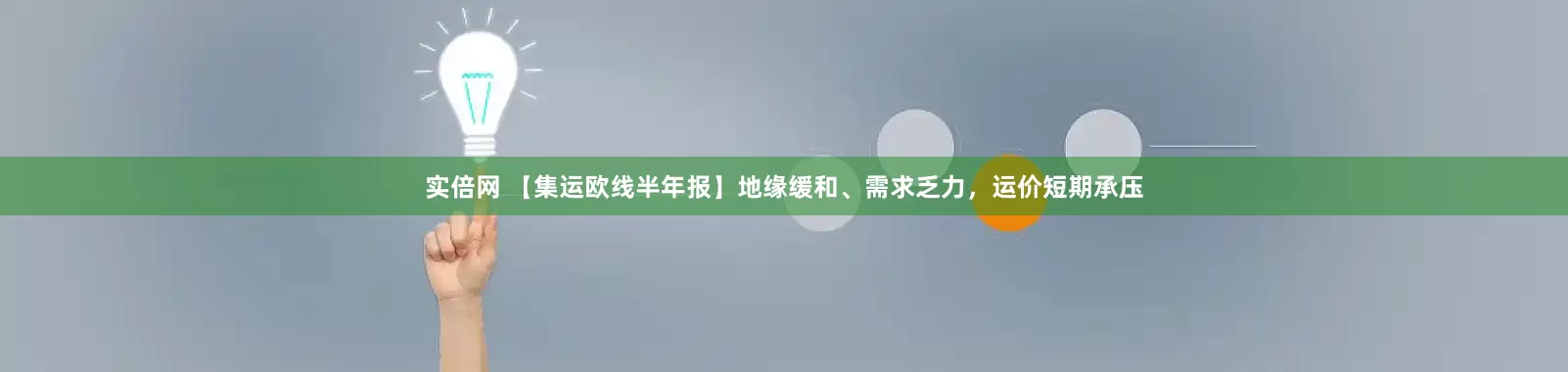 实倍网 【集运欧线半年报】地缘缓和、需求乏力，运价短期承压